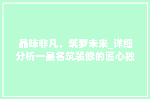 品味非凡，筑梦未来_详细分析一品名筑装修的匠心独运 材料设备