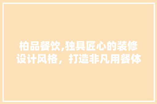 柏品餐饮,独具匠心的装修设计风格，打造非凡用餐体验 公共建筑设计