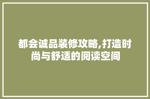 都会诚品装修攻略,打造时尚与舒适的阅读空间 施工工艺