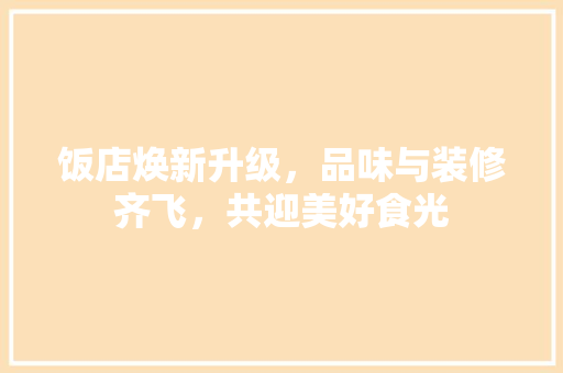 饭店焕新升级，品味与装修齐飞，共迎美好食光 施工管理