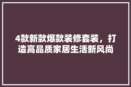 4款新款爆款装修套装，打造高品质家居生活新风尚 建筑设计