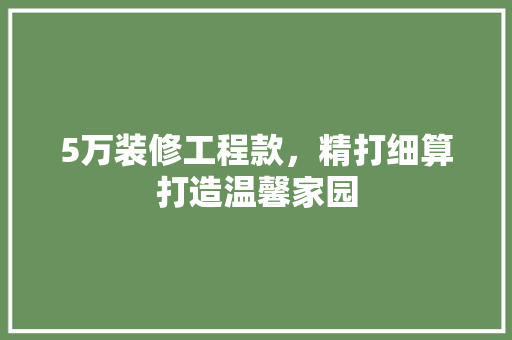 5万装修工程款，精打细算打造温馨家园 工艺流程
