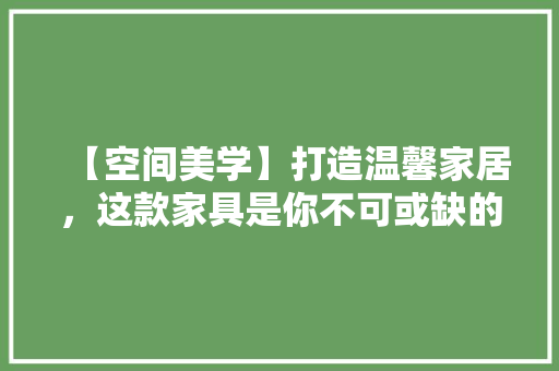 【空间美学】打造温馨家居，这款家具是你不可或缺的选择 公共建筑设计
