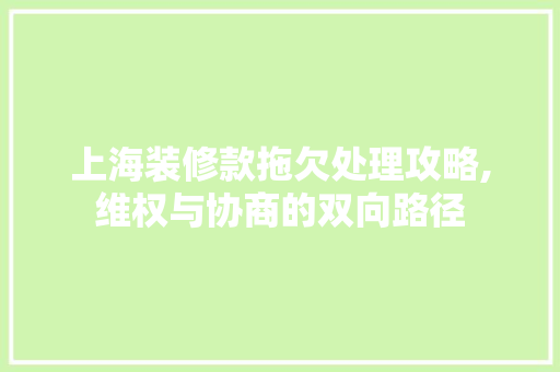 上海装修款拖欠处理攻略,维权与协商的双向路径 常见问题