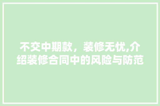 不交中期款，装修无忧,介绍装修合同中的风险与防范 新型材料
