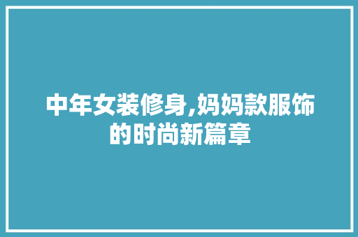 中年女装修身,妈妈款服饰的时尚新篇章 公共建筑设计