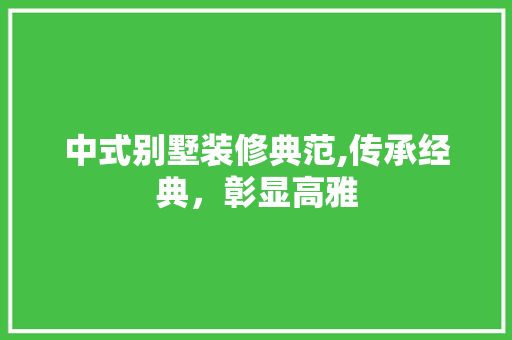 中式别墅装修典范,传承经典，彰显高雅