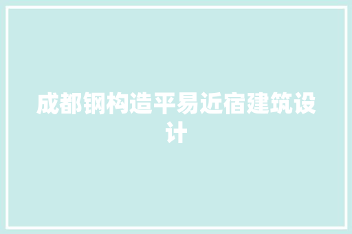 成都钢构造平易近宿建筑设计 施工管理