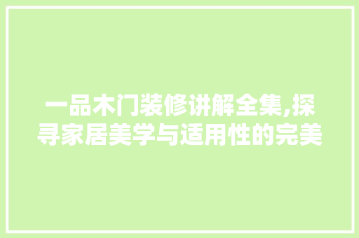 一品木门装修讲解全集,探寻家居美学与适用性的完美融合 建筑设计