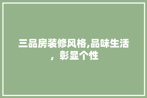 三品房装修风格,品味生活，彰显个性 知识问答