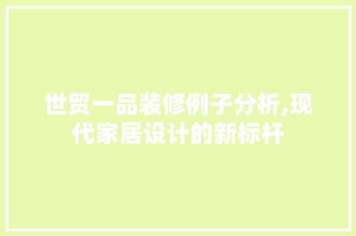 世贸一品装修例子分析,现代家居设计的新标杆 工艺流程