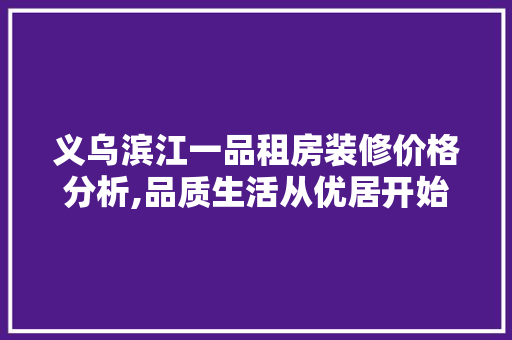 义乌滨江一品租房装修价格分析,品质生活从优居开始 建筑法规