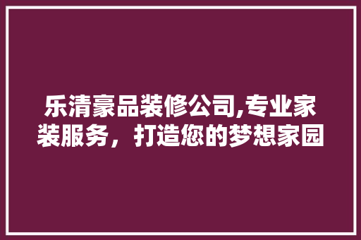 乐清豪品装修公司,专业家装服务，打造您的梦想家园 新型材料