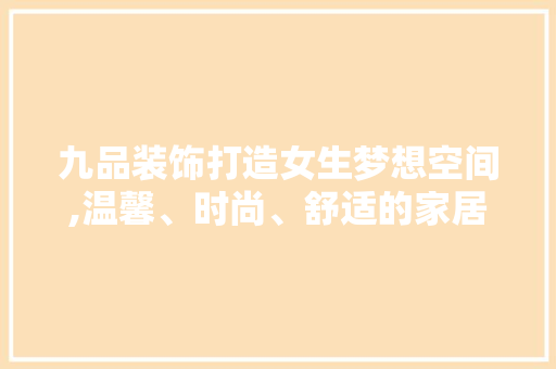 九品装饰打造女生梦想空间,温馨、时尚、舒适的家居环境 工艺流程