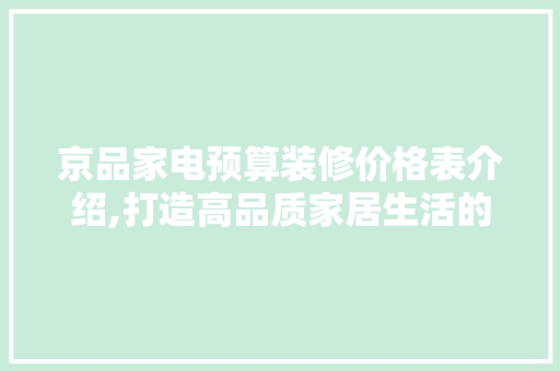 京品家电预算装修价格表介绍,打造高品质家居生活的经济之路 施工管理