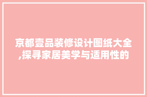 京都壹品装修设计图纸大全,探寻家居美学与适用性的完美融合 住宅建筑设计