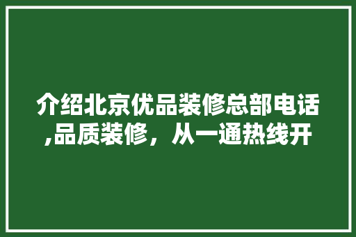 介绍北京优品装修总部电话,品质装修，从一通热线开始 建筑设计