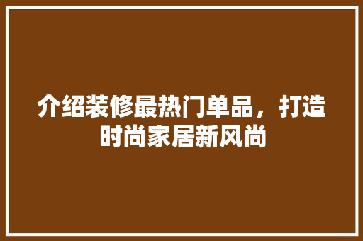 介绍装修最热门单品，打造时尚家居新风尚 设计原则