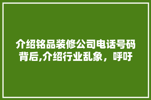 介绍铭品装修公司电话号码背后,介绍行业乱象，呼吁行业规范 建筑设计