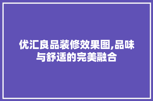 优汇良品装修效果图,品味与舒适的完美融合 建筑设计