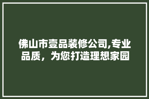 佛山市壹品装修公司,专业品质，为您打造理想家园 材料设备