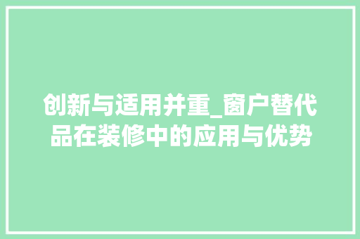 创新与适用并重_窗户替代品在装修中的应用与优势 知识问答