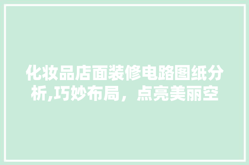 化妆品店面装修电路图纸分析,巧妙布局，点亮美丽空间 施工管理