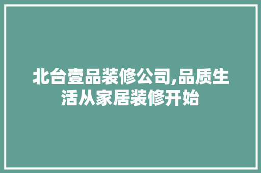北台壹品装修公司,品质生活从家居装修开始 建筑设计