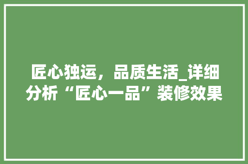 匠心独运，品质生活_详细分析“匠心一品”装修效果图 生态建筑设计