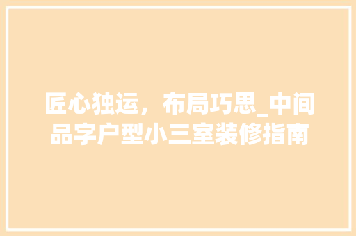 匠心独运，布局巧思_中间品字户型小三室装修指南 施工技术