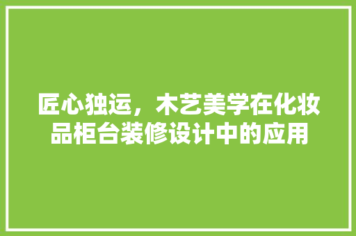 匠心独运，木艺美学在化妆品柜台装修设计中的应用 设计原则