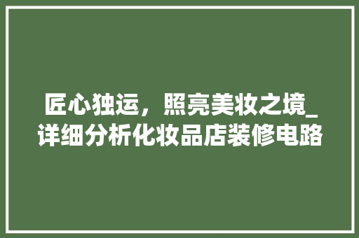 匠心独运，照亮美妆之境_详细分析化妆品店装修电路图布局 常用设备