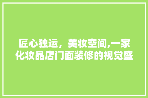 匠心独运，美妆空间,一家化妆品店门面装修的视觉盛宴 材料设备
