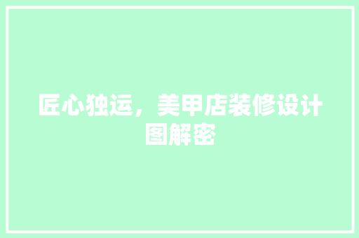 匠心独运，美甲店装修设计图解密 施工工艺