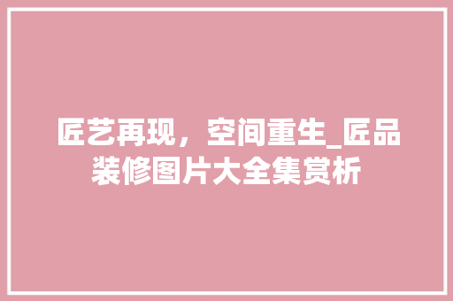 匠艺再现，空间重生_匠品装修图片大全集赏析 工艺流程