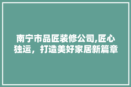 南宁市品匠装修公司,匠心独运，打造美好家居新篇章 常用建材