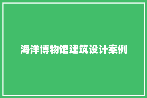 海洋博物馆建筑设计案例 公共建筑设计