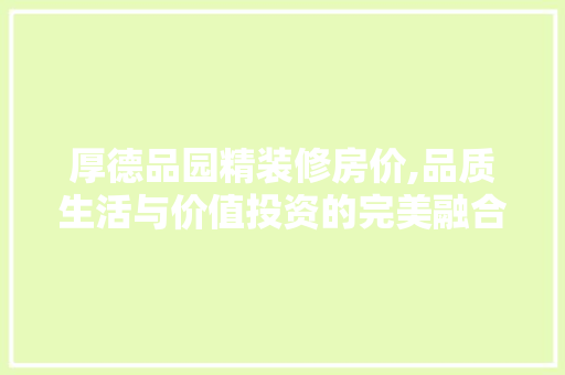 厚德品园精装修房价,品质生活与价值投资的完美融合 生态建筑设计