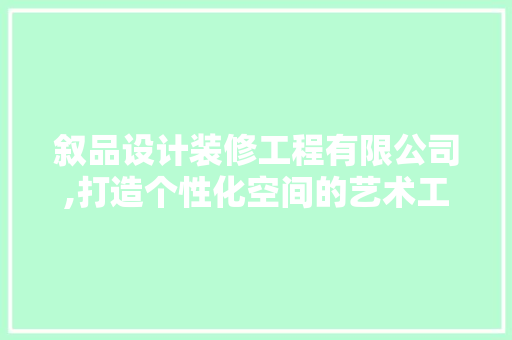 叙品设计装修工程有限公司,打造个性化空间的艺术工匠 新型材料