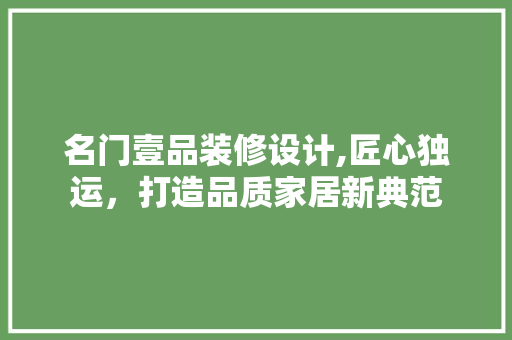 名门壹品装修设计,匠心独运，打造品质家居新典范