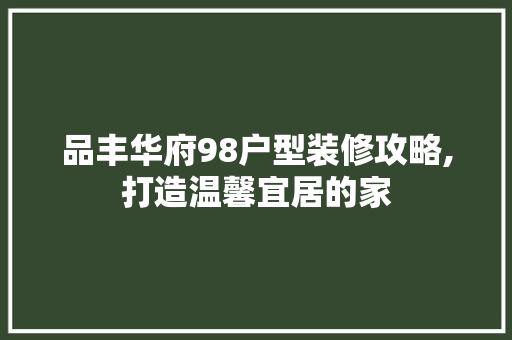 品丰华府98户型装修攻略,打造温馨宜居的家 公共建筑设计