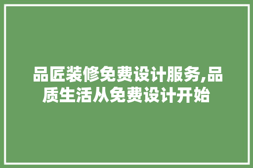 品匠装修免费设计服务,品质生活从免费设计开始