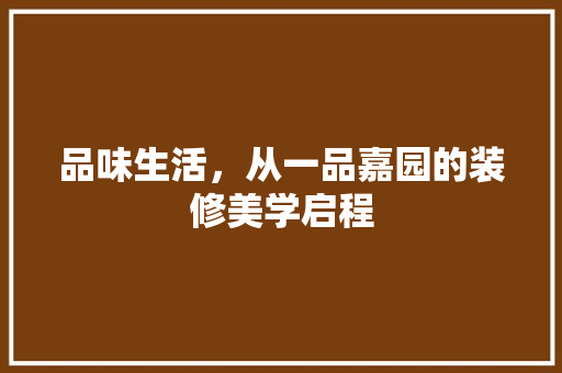 品味生活，从一品嘉园的装修美学启程 常用建材