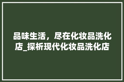 品味生活，尽在化妆品洗化店_探析现代化妆品洗化店装修风格 新型材料