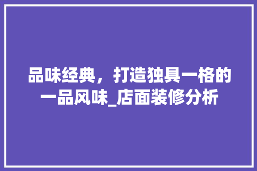 品味经典，打造独具一格的一品风味_店面装修分析 施工工艺