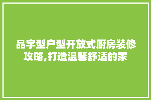 品字型户型开放式厨房装修攻略,打造温馨舒适的家 住宅建筑设计