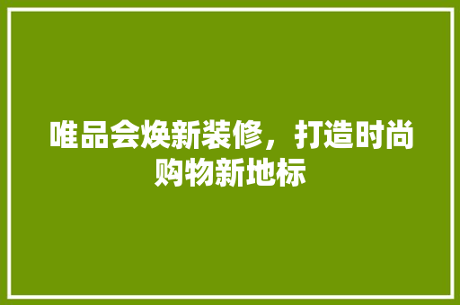 唯品会焕新装修，打造时尚购物新地标 建筑设计