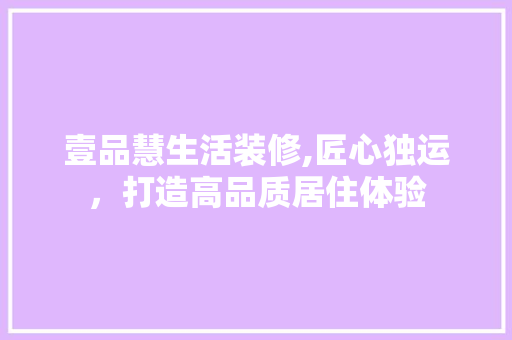 壹品慧生活装修,匠心独运，打造高品质居住体验 公共建筑设计