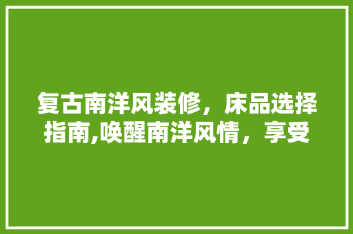 复古南洋风装修，床品选择指南,唤醒南洋风情，享受诗意生活