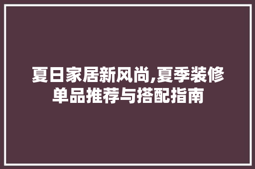 夏日家居新风尚,夏季装修单品推荐与搭配指南 工艺流程